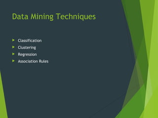 Data Mining Techniques
 Classification
 Clustering
 Regression
 Association Rules
 