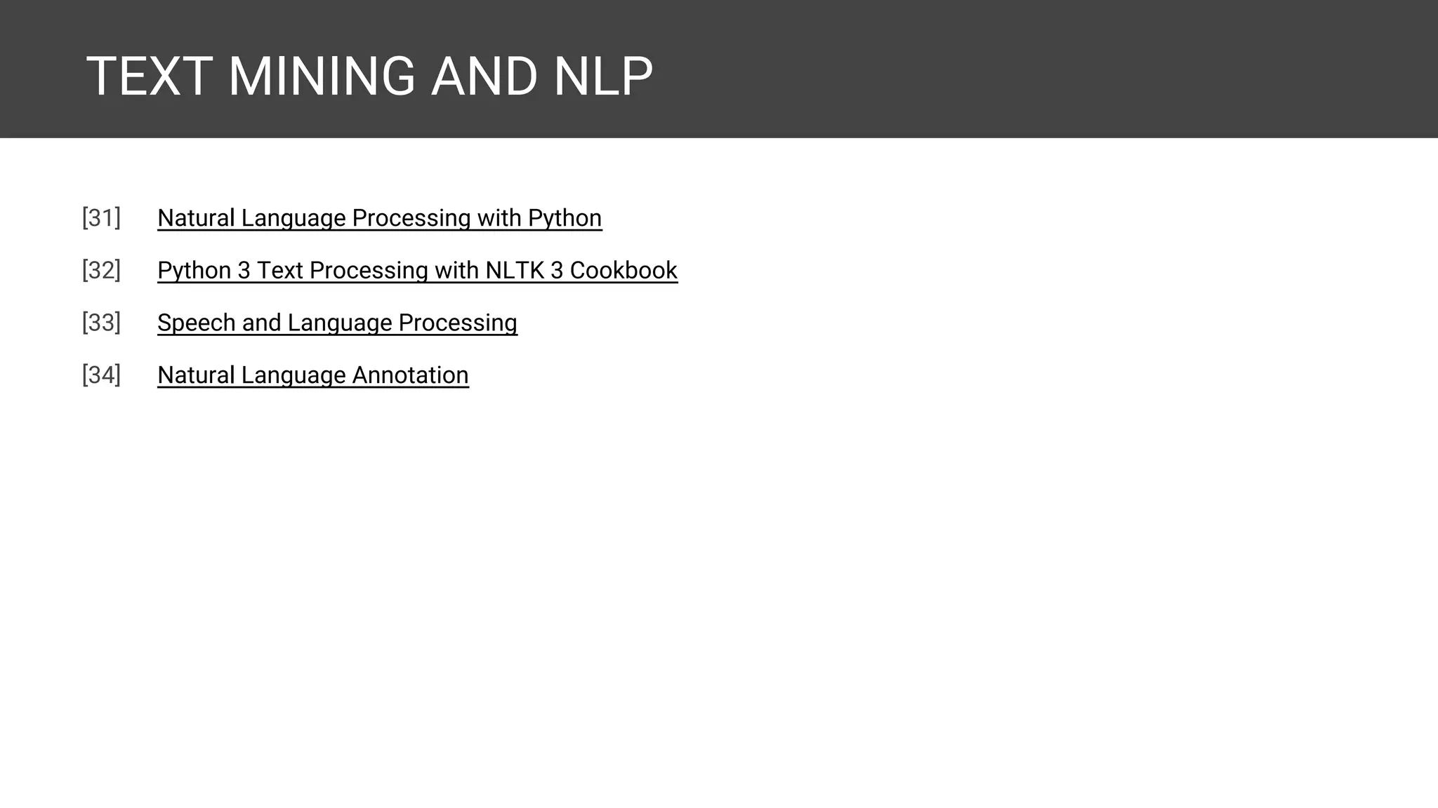 TEXT MINING AND NLP [38] Natural Language Processing with Python [39] Python 3 Text Processing with NLTK 3 Cookbook [40] Mastering Natural Language Processing with Python [expected] [41] Speech and Language Processing [42] Natural Language Annotation 