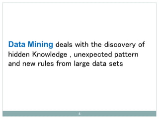 4
Data Mining deals with the discovery of
hidden Knowledge , unexpected pattern
and new rules from large data sets
 