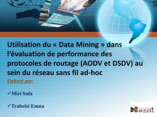 Utilisation du « Data Mining » dans
l‘évaluation de performance des
protocoles de routage (AODV et DSDV) au
sein du réseau sans fil ad-hoc
Elaboré par:
Miri Safa
Trabelsi Emna
 