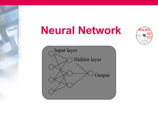Neural Network
  Input layer
           Hidden layer


                    Output
 