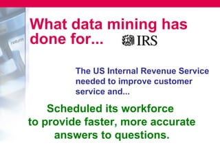 What data mining has
done for...
         The US Internal Revenue Service
         needed to improve customer
         service and...

    Scheduled its workforce
to provide faster, more accurate
     answers to questions.
 
