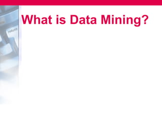 What is Data Mining?
 