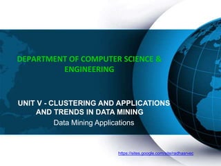 https://sites.google.com/site/radhasrvec
DEPARTMENT OF COMPUTER SCIENCE &
ENGINEERING
UNIT V - CLUSTERING AND APPLICATIONS
AND TRENDS IN DATA MINING
Data Mining Applications
 