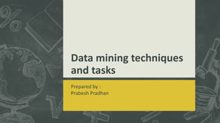 Data mining techniques
and tasks
Prepared by :
Prabesh Pradhan
 