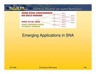 02/10/08 University of Minnesota 106
Emerging Applications in SNAEmerging Applications in SNA
 
