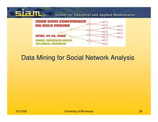 02/10/08 University of Minnesota 26
Data Mining for Social Network AnalysisData Mining for Social Network Analysis
 