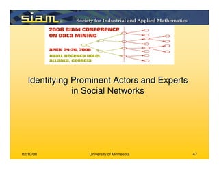 02/10/08 University of Minnesota 47
Identifying Prominent Actors and ExpertsIdentifying Prominent Actors and Experts
in Social Networksin Social Networks
 