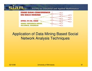 02/10/08 University of Minnesota 91
Application of Data Mining Based SocialApplication of Data Mining Based Social
Network Analysis TechniquesNetwork Analysis Techniques
 