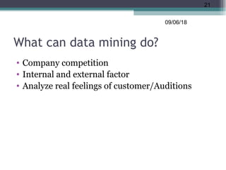 What can data mining do?
• Company competition
• Internal and external factor
• Analyze real feelings of customer/Auditions
09/06/18
21
 