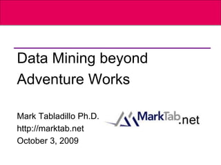 Data Mining beyond
Adventure Works

Mark Tabladillo Ph.D.
http://marktab.net
October 3, 2009
 