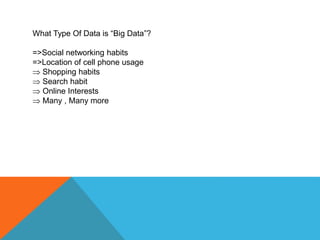 What Type Of Data is “Big Data”?
=>Social networking habits
=>Location of cell phone usage
 Shopping habits
 Search habit
 Online Interests
 Many , Many more
 