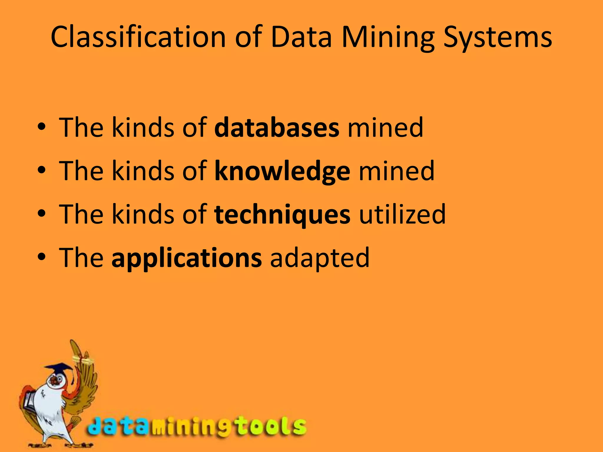 Classificationof Data Mining SystemsThe kinds of databases minedThe kinds of knowledge minedThe kinds of techniques utilizedThe applications adapted