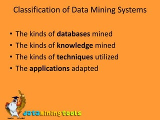 Classificationof Data Mining SystemsThe kinds of databases minedThe kinds of knowledge minedThe kinds of techniques utilizedThe applications adapted