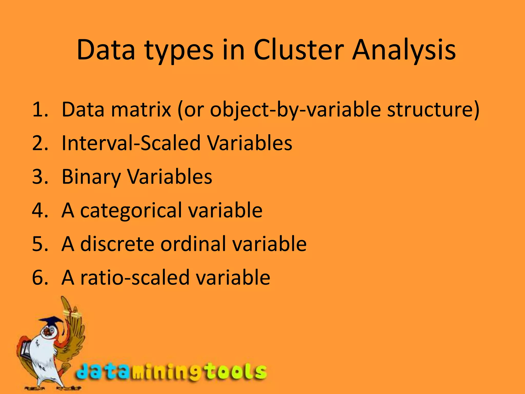  Data types in Cluster AnalysisData matrix (or object-by-variable structure)Interval-Scaled VariablesBinary VariablesA categorical variableA discrete ordinal variableA ratio-scaled variable