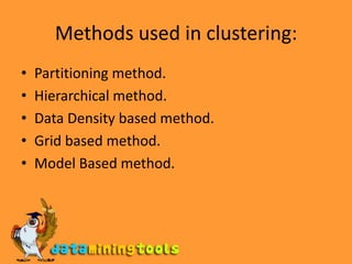 Methods used in clustering:Partitioning method.Hierarchical method.Data Density based method.Grid based method.Model Based method.