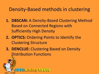 Density-Based methods in clusteringDBSCAN: A Density-Based Clustering Method Based on Connected Regions withSufficiently High DensityOPTICS: Ordering Points to Identify the Clustering StructureDENCLUE: Clustering Based on Density Distribution Functions