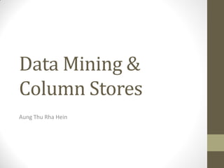 Data Mining &
Column Stores
Aung Thu Rha Hein
 