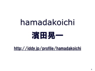 hamadakoichi
         濱田晃一
http://iddy.jp/profile/hamadakoichi



                                      4
 