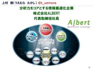 上村 崇（うえむら たかし） @t_uemura
       分析力をコアとする情報最適化企業
           株式会社ALBERT
           代表取締役社長




                           12
 