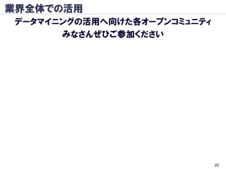 業界全体での活用
 データマイニングの活用へ向けた各オープンコミュニティ
       みなさんぜひご参加ください




                              20
 