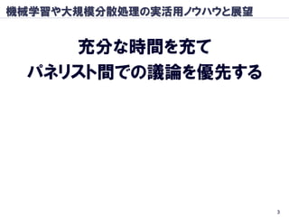 機械学習や大規模分散処理の実活用ノウハウと展望


    充分な時間を充て
 パネリスト間での議論を優先する




                          3
 