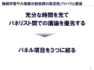 機械学習や大規模分散処理の実活用ノウハウと展望


    充分な時間を充て
 パネリスト間での議論を優先する



    パネル項目を３つに絞る

                          4
 
