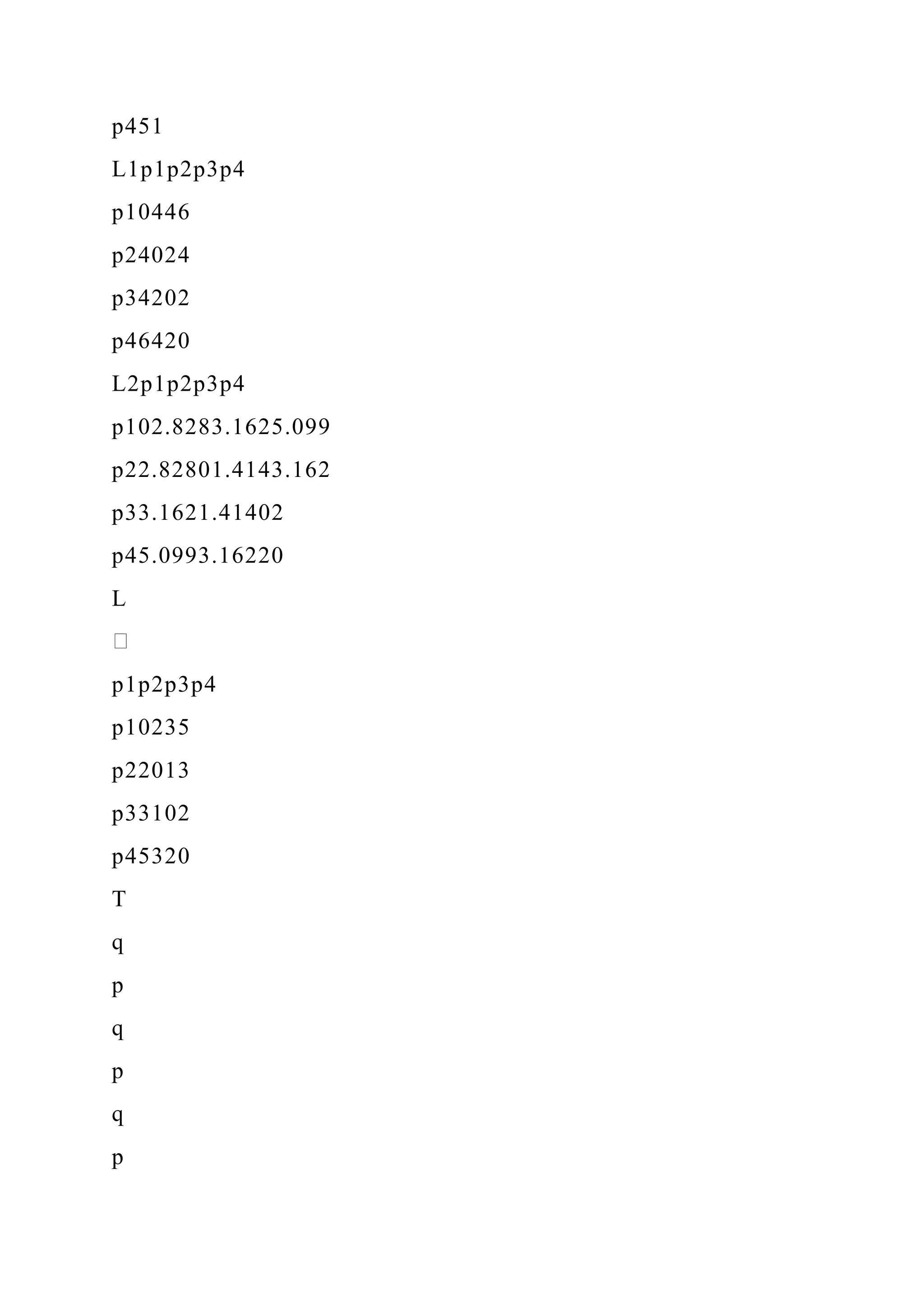 p451
L1p1p2p3p4
p10446
p24024
p34202
p46420
L2p1p2p3p4
p102.8283.1625.099
p22.82801.4143.162
p33.1621.41402
p45.0993.16220
L
p1p2p3p4
p10235
p22013
p33102
p45320
T
q
p
q
p
q
p
 