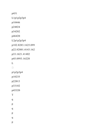 p451
L1p1p2p3p4
p10446
p24024
p34202
p46420
L2p1p2p3p4
p102.8283.1625.099
p22.82801.4143.162
p33.1621.41402
p45.0993.16220
L
p1p2p3p4
p10235
p22013
p33102
p45320
T
q
p
q
p
q
p
 