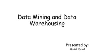 Presented by:
Harish Chand
Data Mining and Data
Warehousing
 