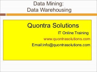 Data Mining:
Data Warehousing
Quontra Solutions
IT Online Training
www.quontrasolutions.com
Email:info@quontrasolutions.com
 