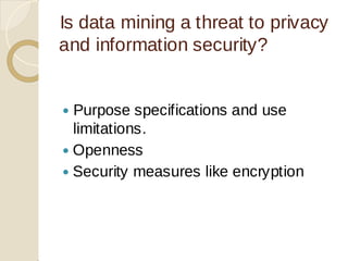 Is data mining a threat to privacy
and information security?
Purpose specifications and use

limitations.
Openness

Security measures like encryption

 