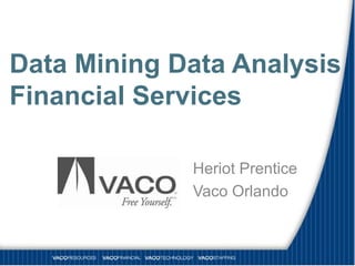 Data Mining Data Analysis
Financial Services

             Heriot Prentice
             Vaco Orlando
 