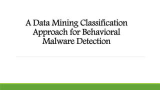 A Data Mining Classification
Approach for Behavioral
Malware Detection
 