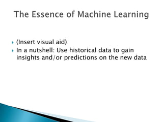    (Insert visual aid)
   In a nutshell: Use historical data to gain
    insights and/or predictions on the new data
 