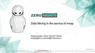 Data Mining in the service of nmap
Sergey Ignatov, Omar “beched” Ganiev
sergey@ctf.su, beched@incsecurity.ru
 