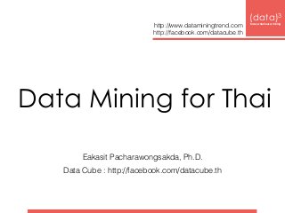 Data Mining for Thai
Eakasit Pacharawongsakda, Ph.D.
Data Cube : http://facebook.com/datacube.th
(data)3 
base|warehouse|mining
http://www.dataminingtrend.com 
http://facebook.com/datacube.th
 