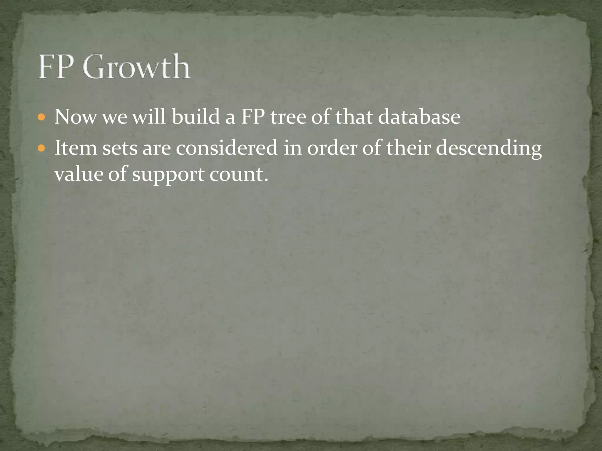  Now we will build a FP tree of that database
 Item sets are considered in order of their descending
value of support count.
 