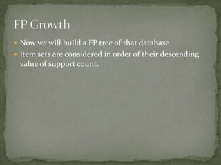  Now we will build a FP tree of that database
 Item sets are considered in order of their descending
value of support count.
 