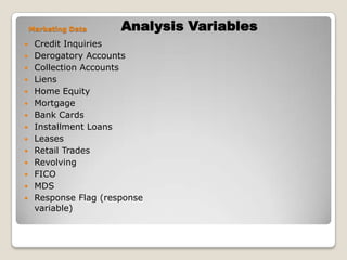 Analysis VariablesMarketing DataCredit InquiriesDerogatory AccountsCollection AccountsLiensHome EquityMortgageBank CardsInstallment LoansLeasesRetail TradesRevolvingFICOMDSResponse Flag (response variable)