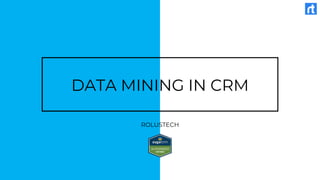 DATA MINING IN CRM
ROLUSTECH
 