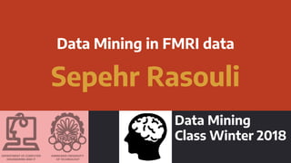 Data Mining in FMRI data
Sepehr Rasouli
Data Mining
Class Winter 2018
 