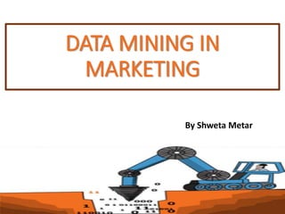 DATA MINING IN
MARKETING
By Shweta Metar
 