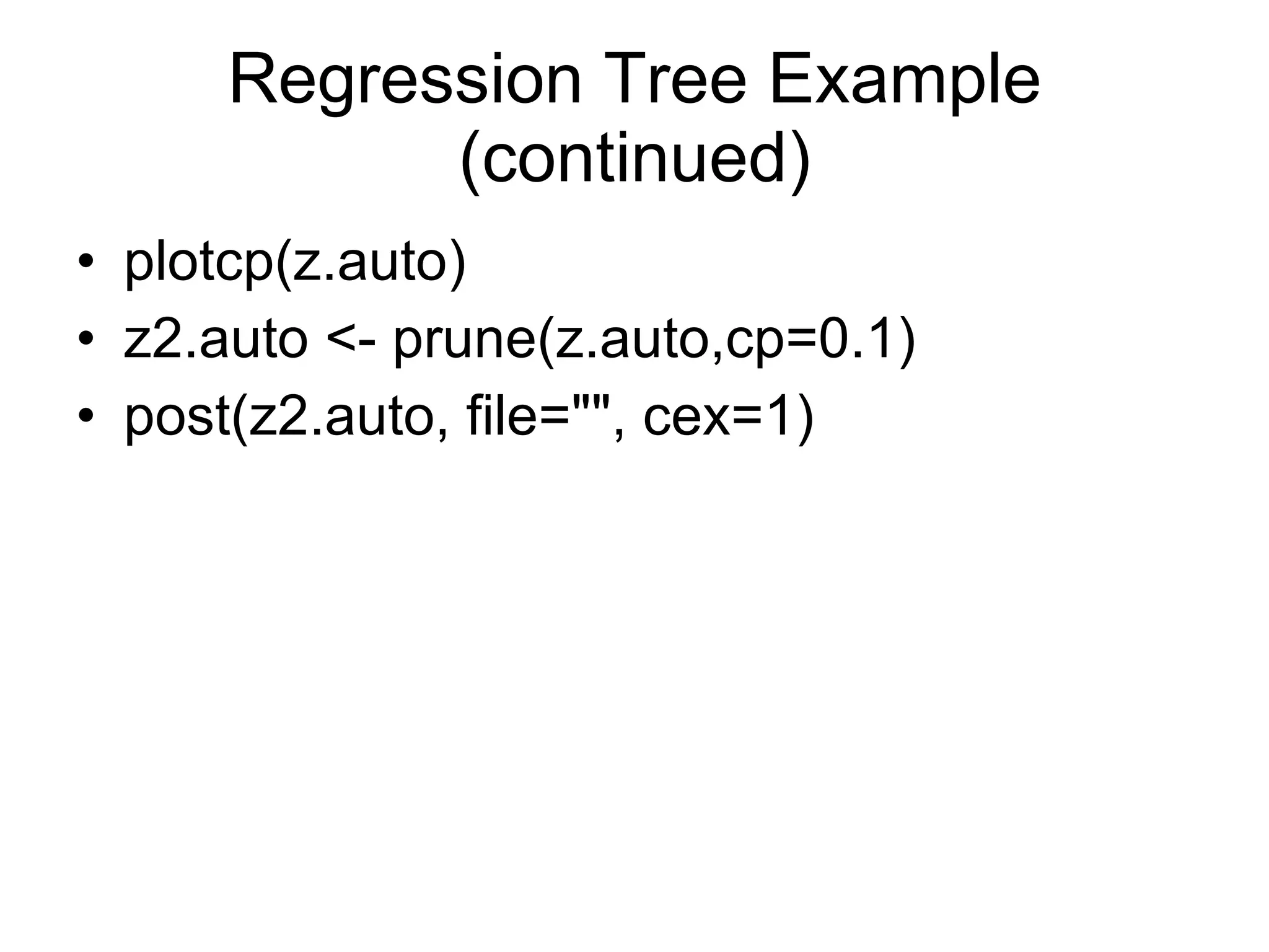 Regression Tree Example (continued) plotcp(z.auto) z2.auto <- prune(z.auto,cp=0.1) post(z2.auto, file="", cex=1) 