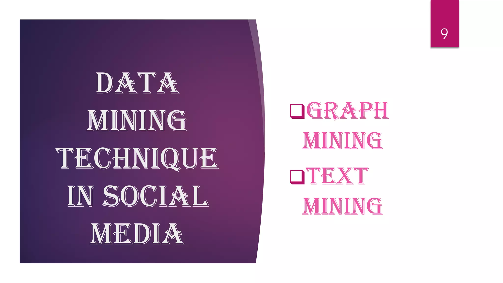 Data mining technique in social media 
 
GRAPH MINING 
 
TEXT MINING 
9 
 