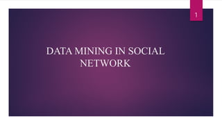 DATA MINING IN SOCIAL NETWORK 
1 
 