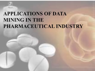 APPLICATIONS OF DATA 
MINING IN THE 
PHARMACEUTICAL INDUSTRY 
 