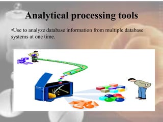 Analytical processing tools 
•Use to analyze database information from multiple database 
systems at one time. 
 