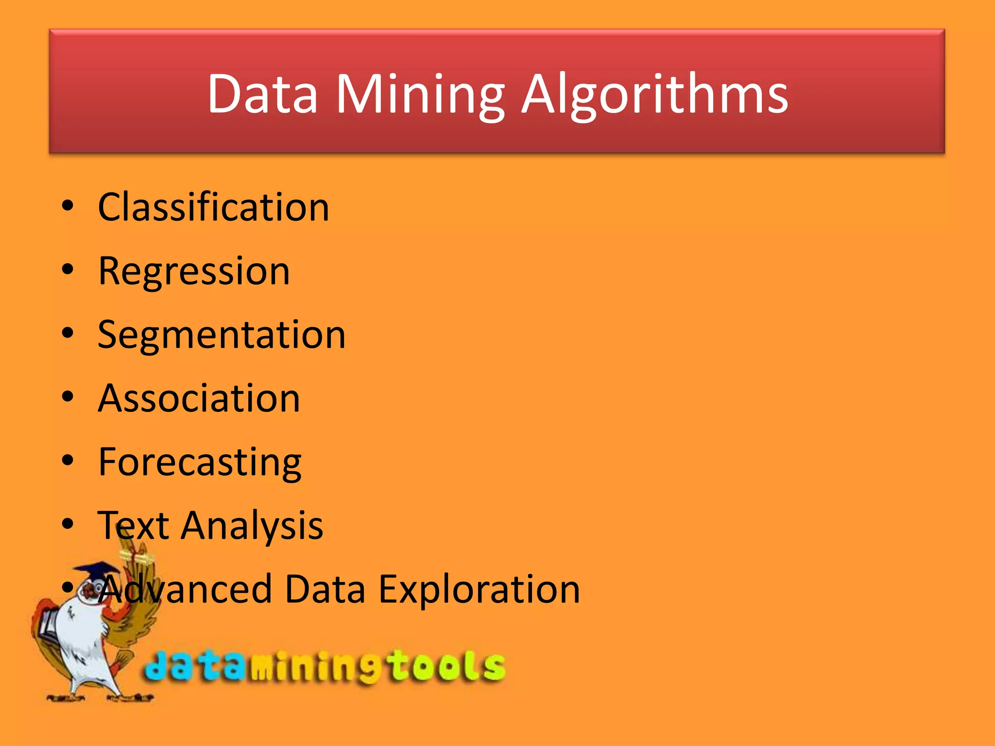 Data Mining Algorithms
•   Classification
•   Regression
•   Segmentation
•   Association
•   Forecasting
•   Text Analysis
•   Advanced Data Exploration
 