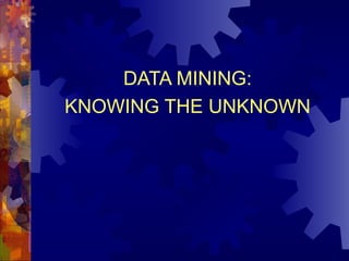 DATA MINING: KNOWING THE UNKNOWN 